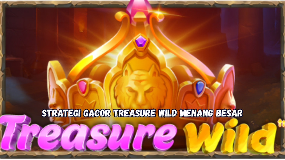 Strategi Gacor Treasure Wild Menang Besar